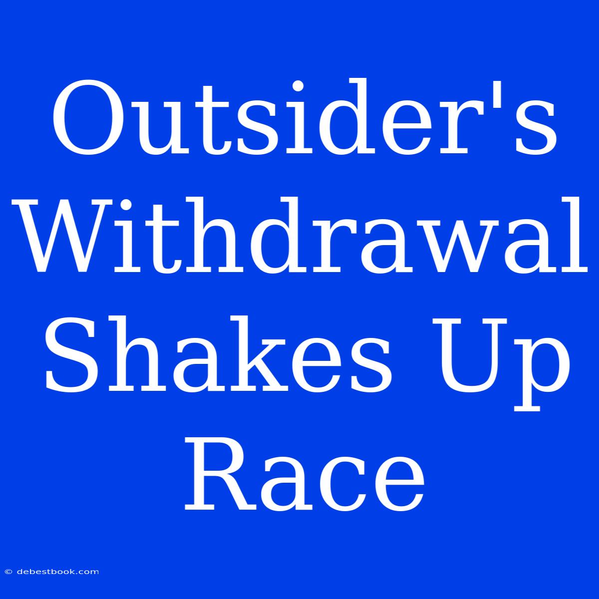 Outsider's Withdrawal Shakes Up Race