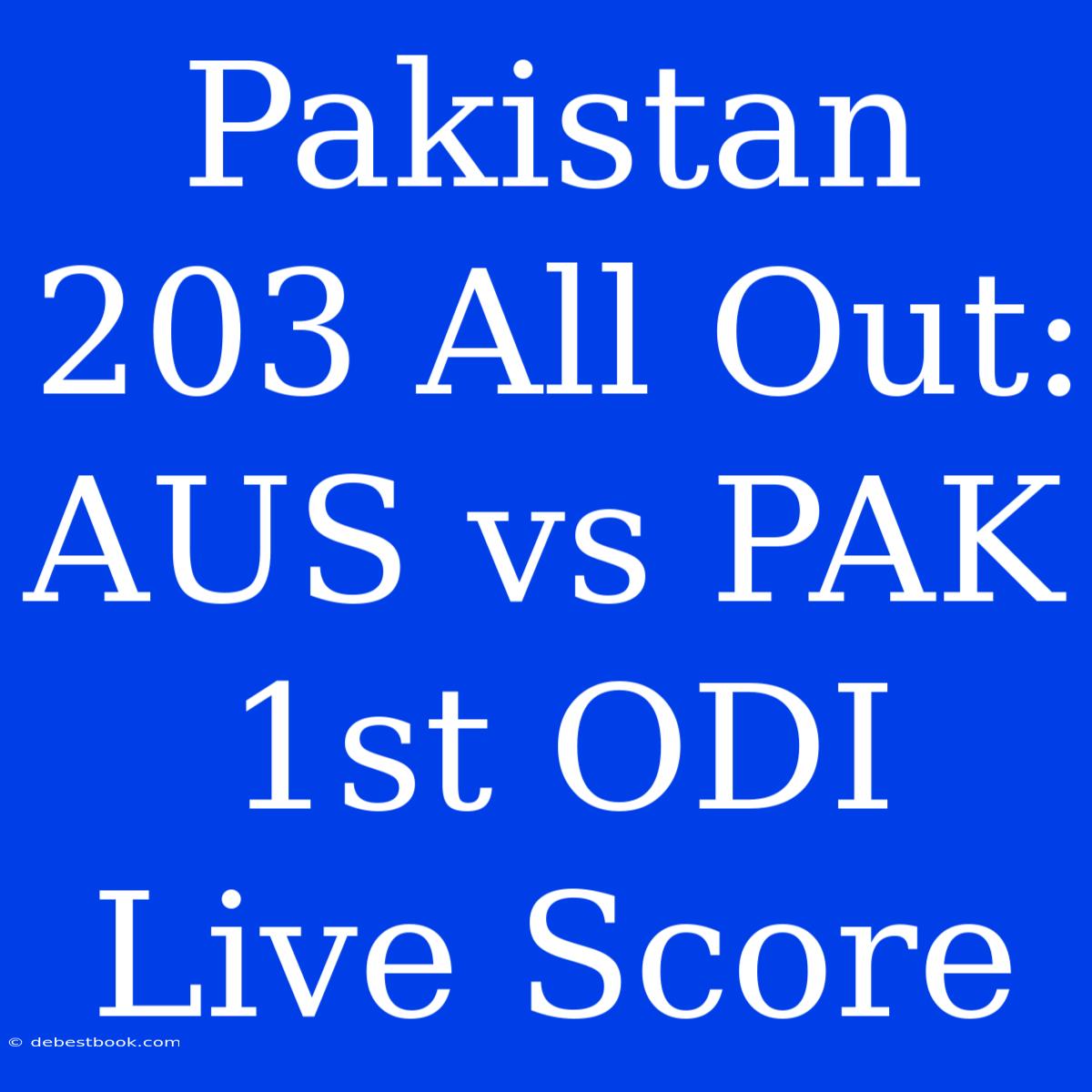 Pakistan 203 All Out: AUS Vs PAK 1st ODI Live Score