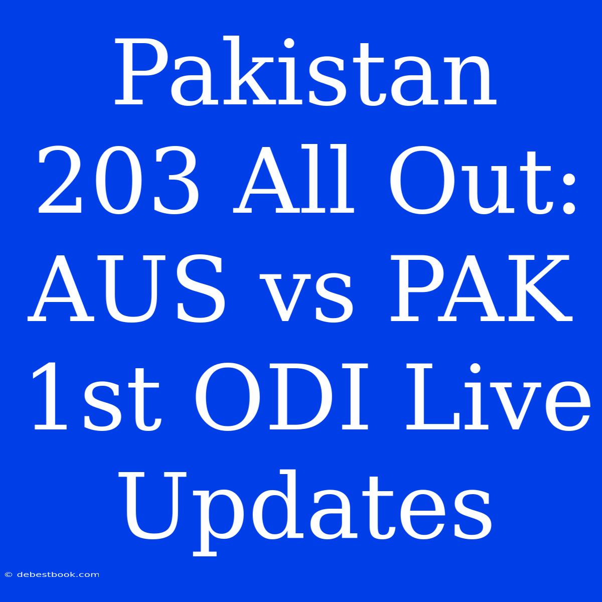 Pakistan 203 All Out: AUS Vs PAK 1st ODI Live Updates