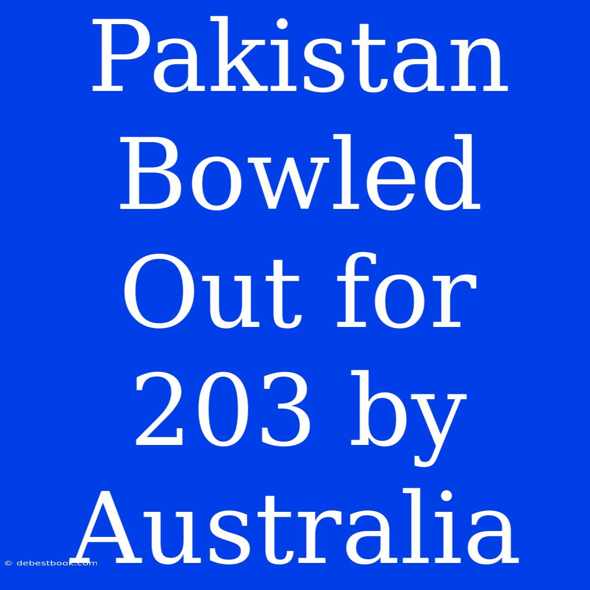 Pakistan Bowled Out For 203 By Australia