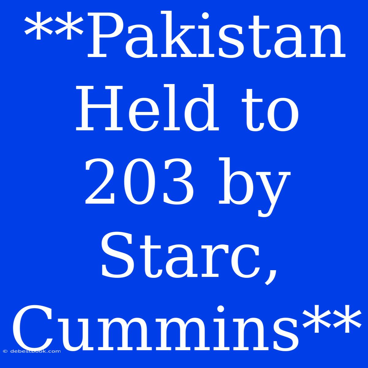 **Pakistan Held To 203 By Starc, Cummins**