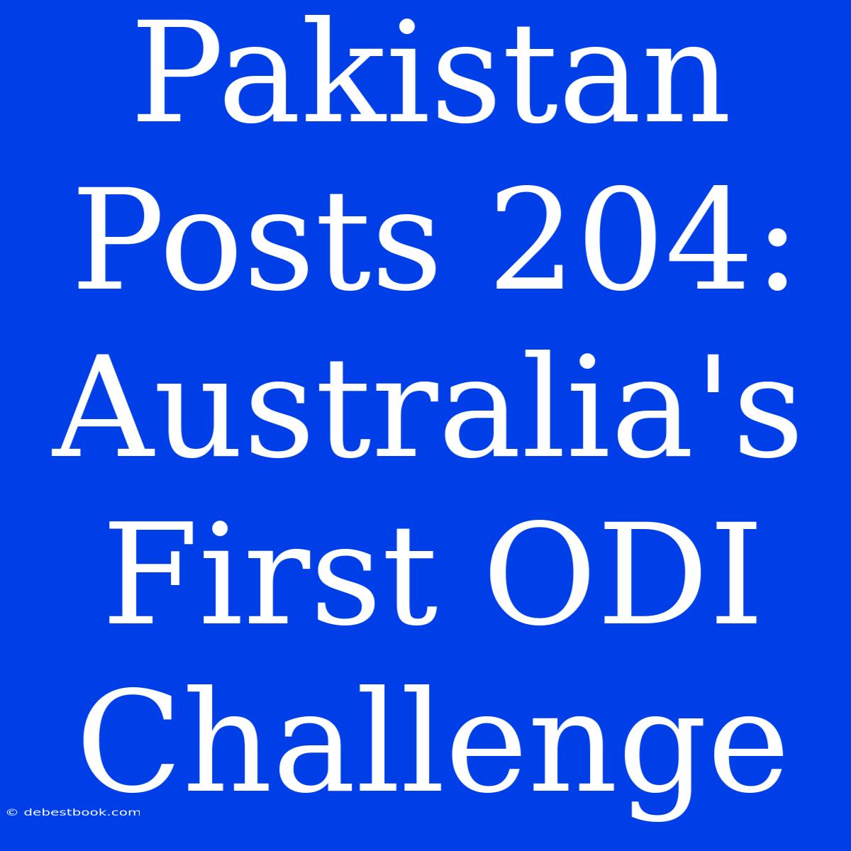 Pakistan Posts 204: Australia's First ODI Challenge