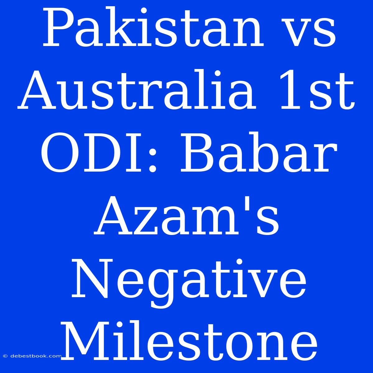 Pakistan Vs Australia 1st ODI: Babar Azam's Negative Milestone