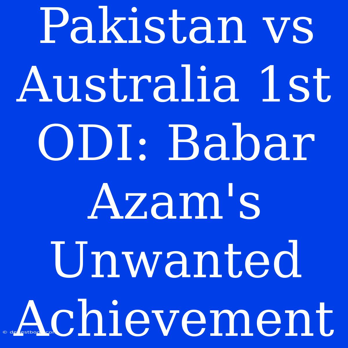 Pakistan Vs Australia 1st ODI: Babar Azam's Unwanted Achievement 