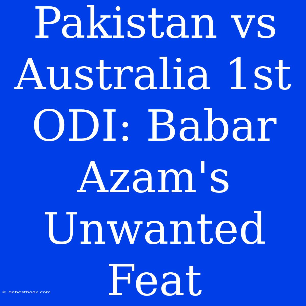 Pakistan Vs Australia 1st ODI: Babar Azam's Unwanted Feat