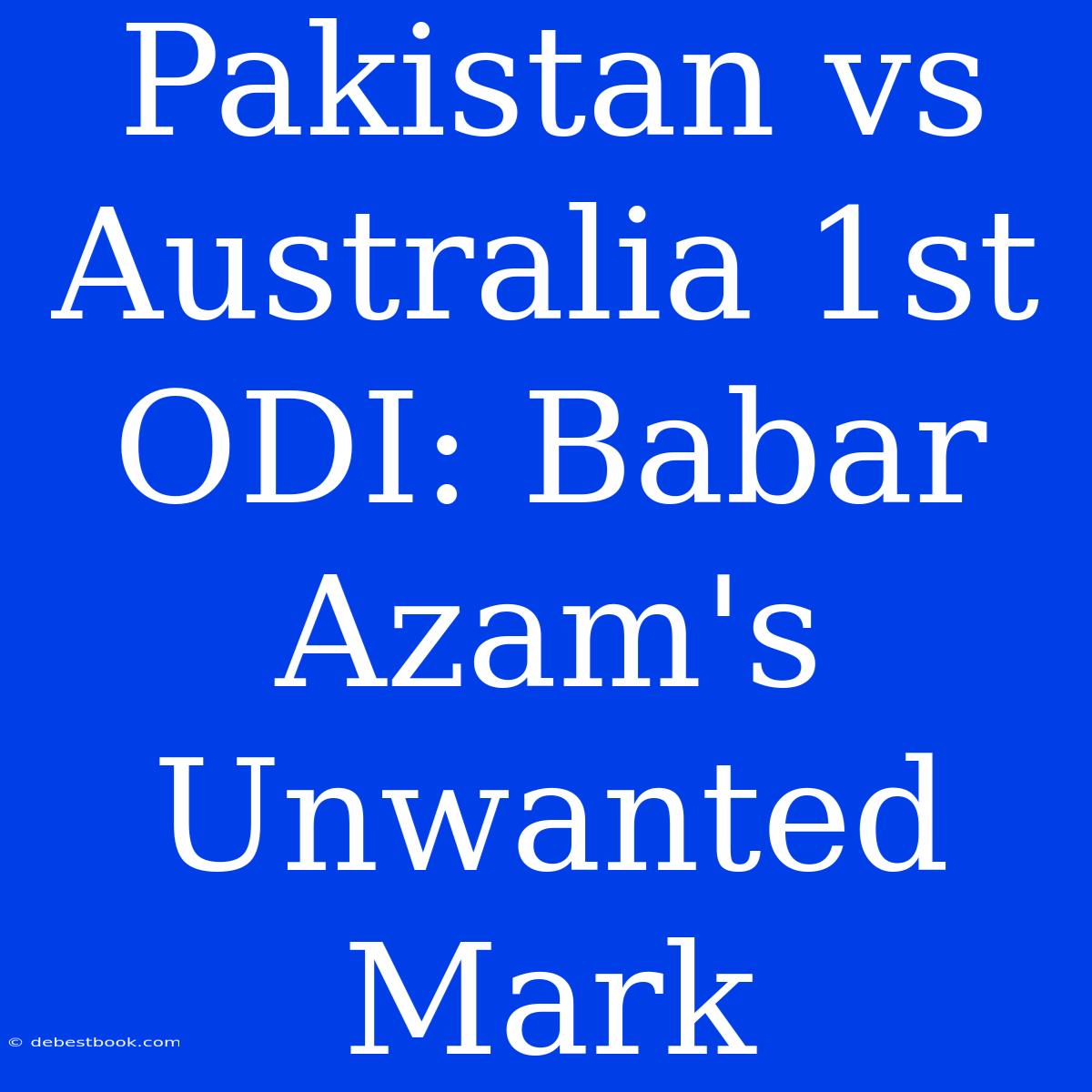 Pakistan Vs Australia 1st ODI: Babar Azam's Unwanted Mark