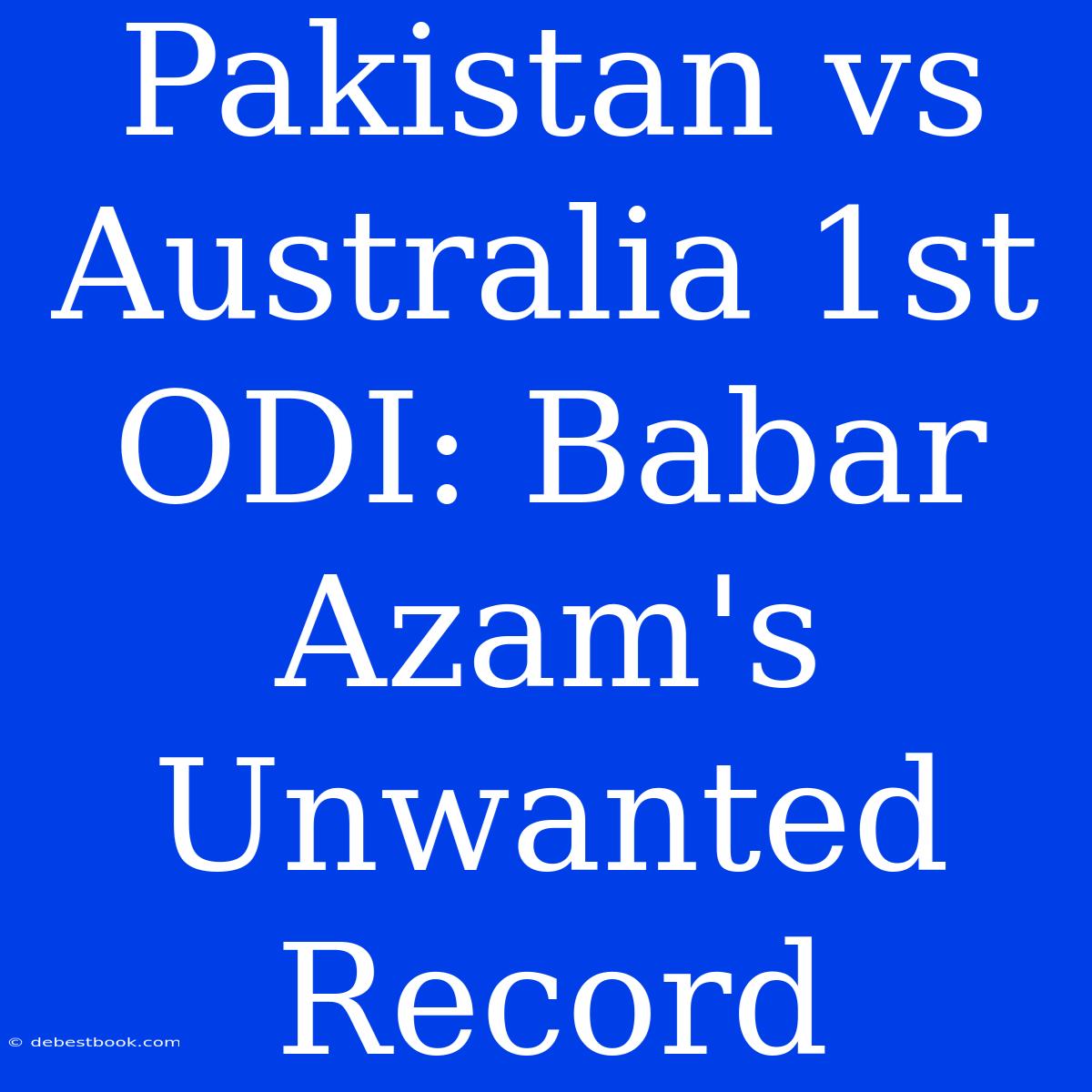 Pakistan Vs Australia 1st ODI: Babar Azam's Unwanted Record