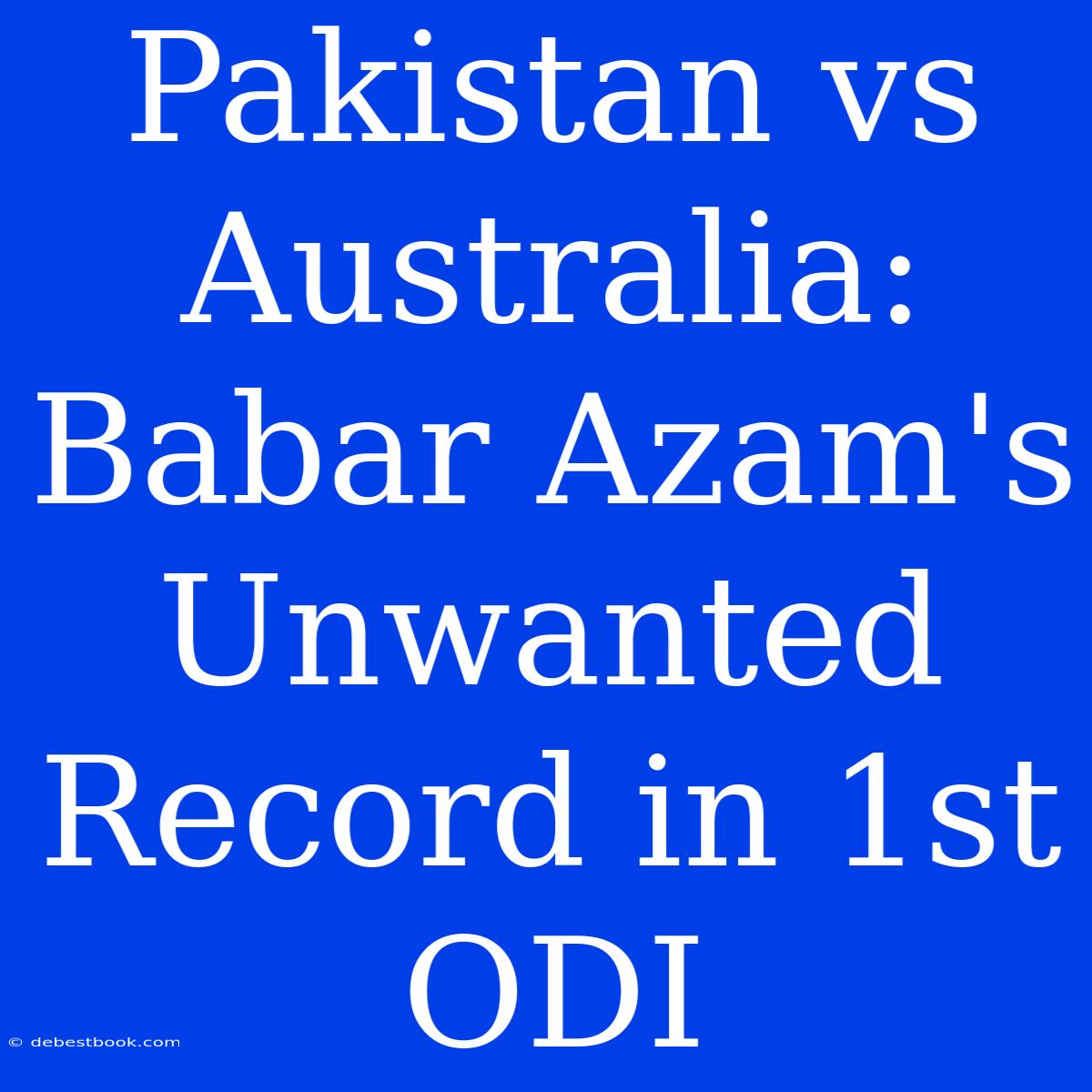 Pakistan Vs Australia: Babar Azam's Unwanted Record In 1st ODI