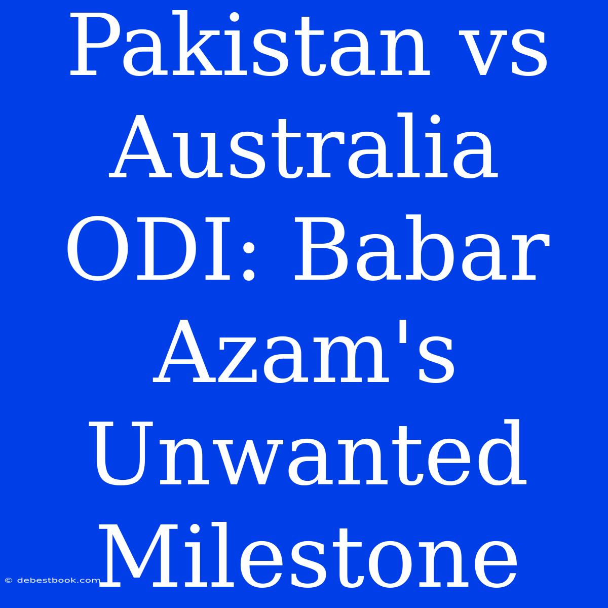 Pakistan Vs Australia ODI: Babar Azam's Unwanted Milestone