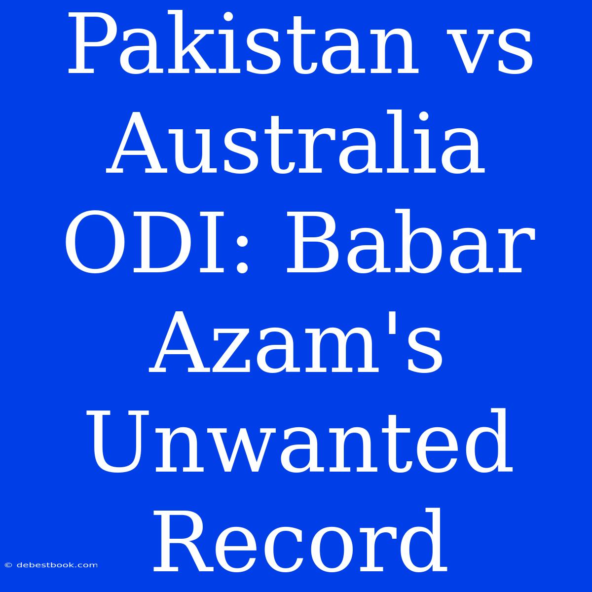 Pakistan Vs Australia ODI: Babar Azam's Unwanted Record