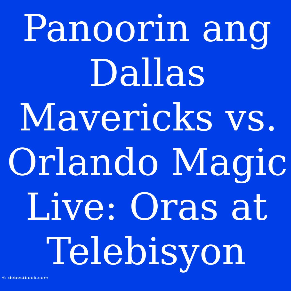 Panoorin Ang Dallas Mavericks Vs. Orlando Magic Live: Oras At Telebisyon