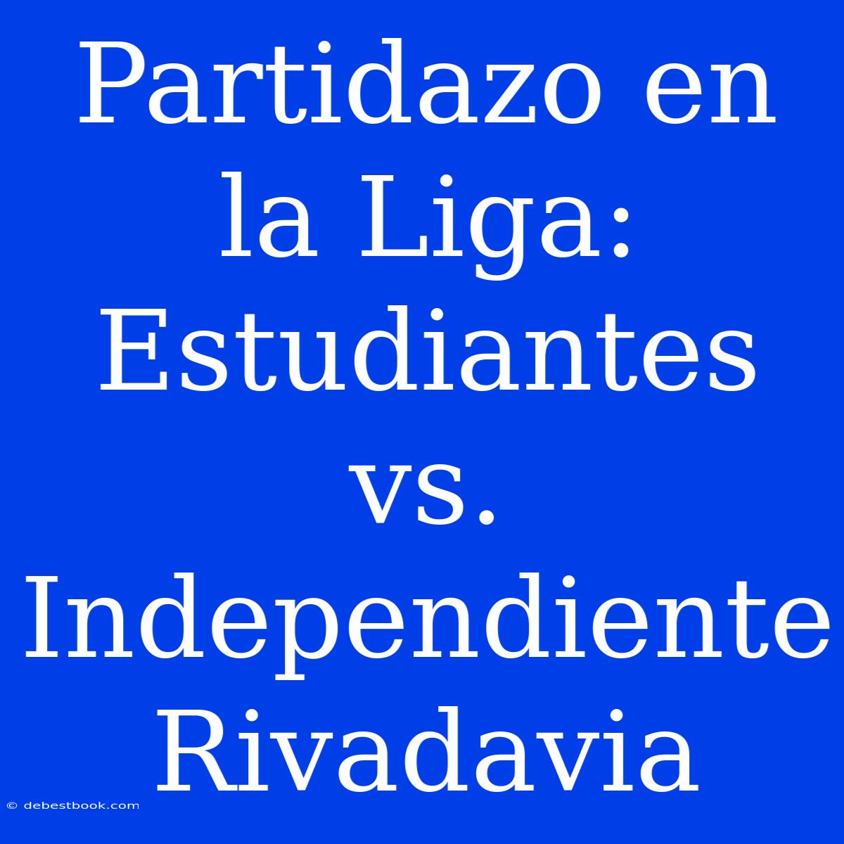 Partidazo En La Liga: Estudiantes Vs. Independiente Rivadavia