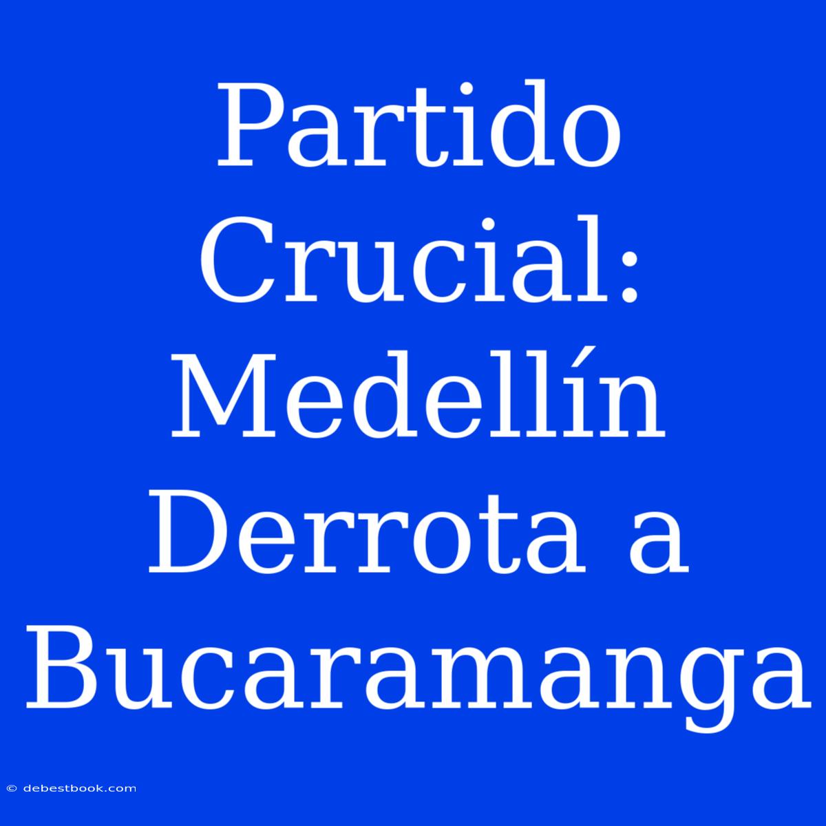 Partido Crucial: Medellín Derrota A Bucaramanga