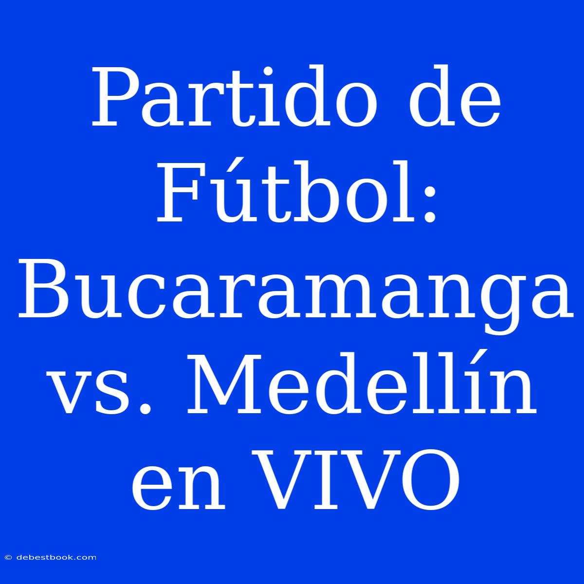 Partido De Fútbol: Bucaramanga Vs. Medellín En VIVO