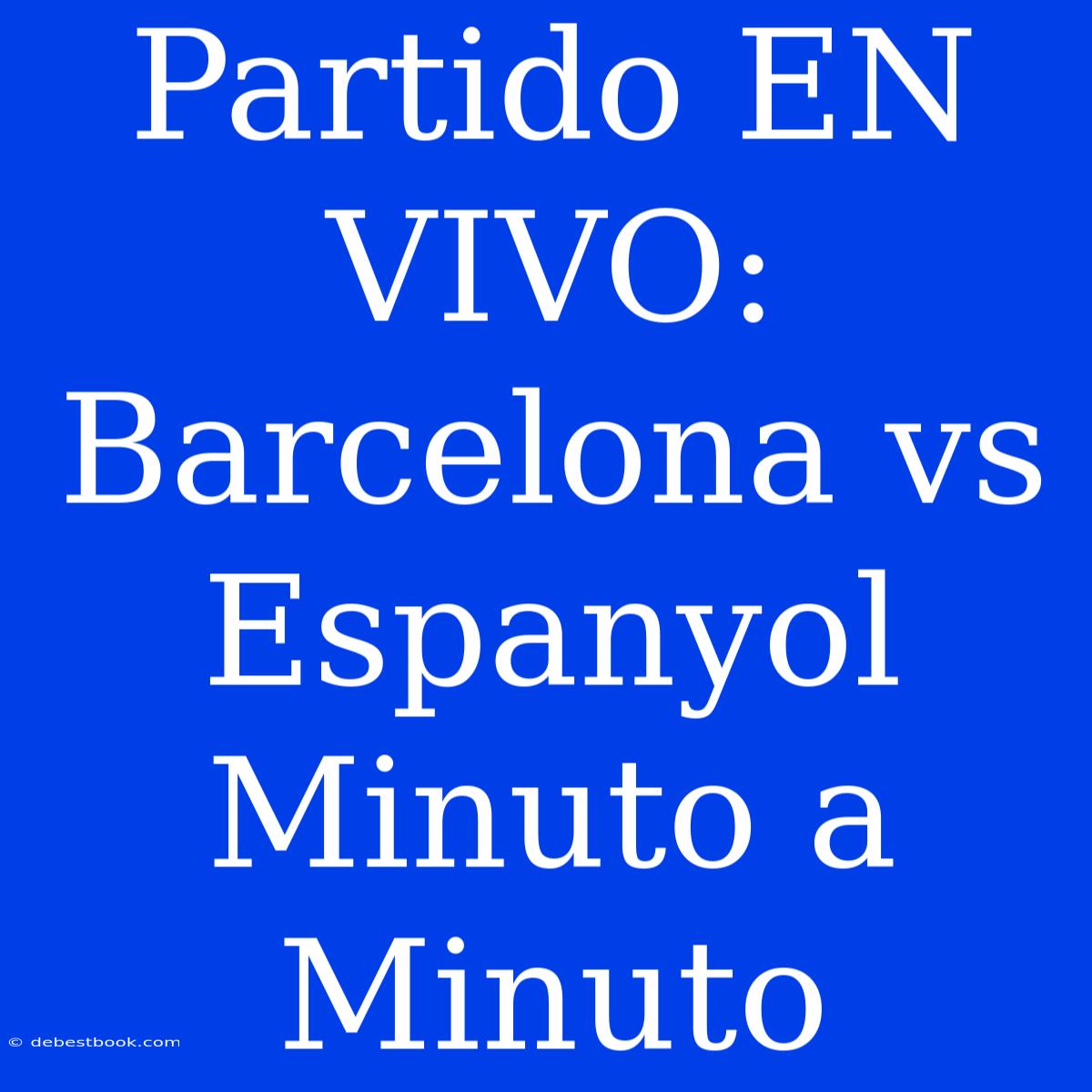 Partido EN VIVO: Barcelona Vs Espanyol Minuto A Minuto