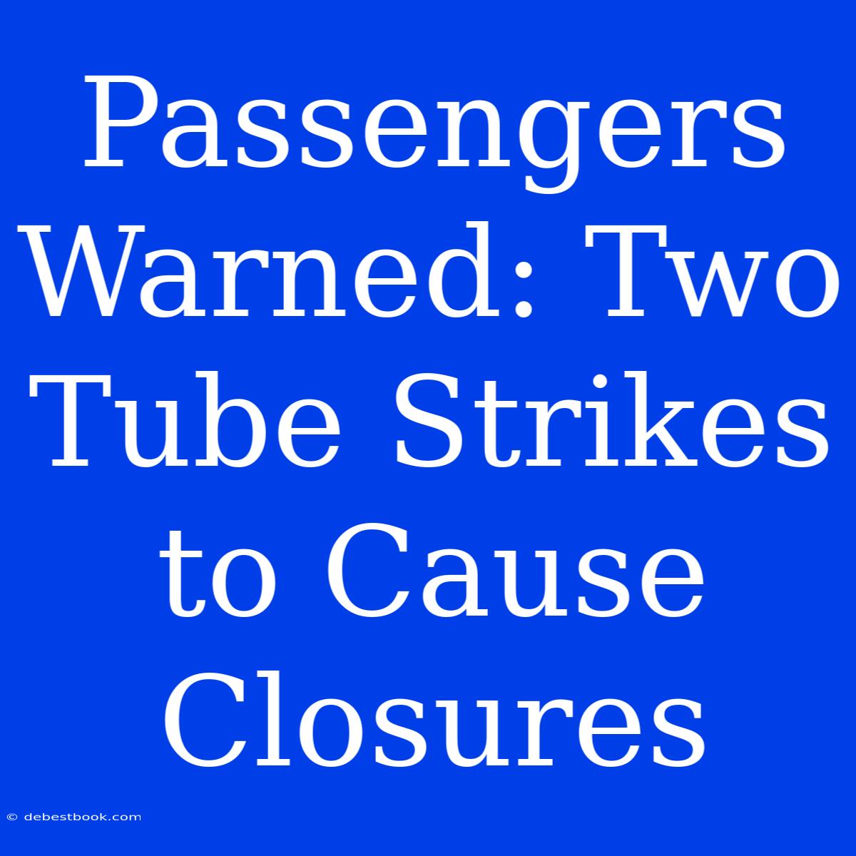 Passengers Warned: Two Tube Strikes To Cause Closures