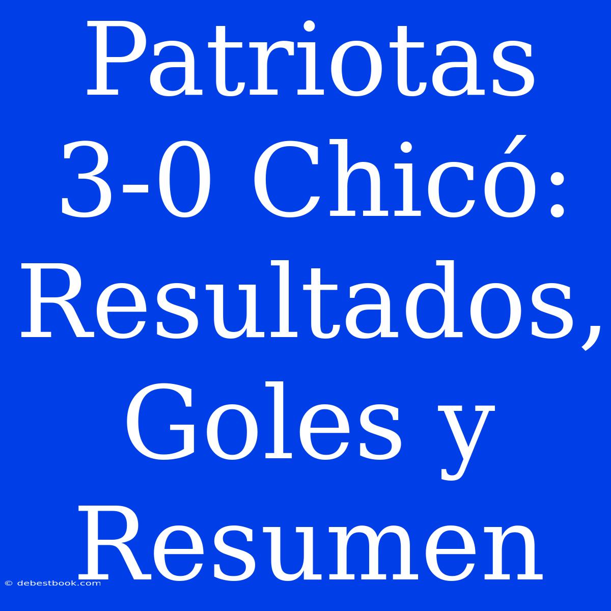 Patriotas 3-0 Chicó: Resultados, Goles Y Resumen 