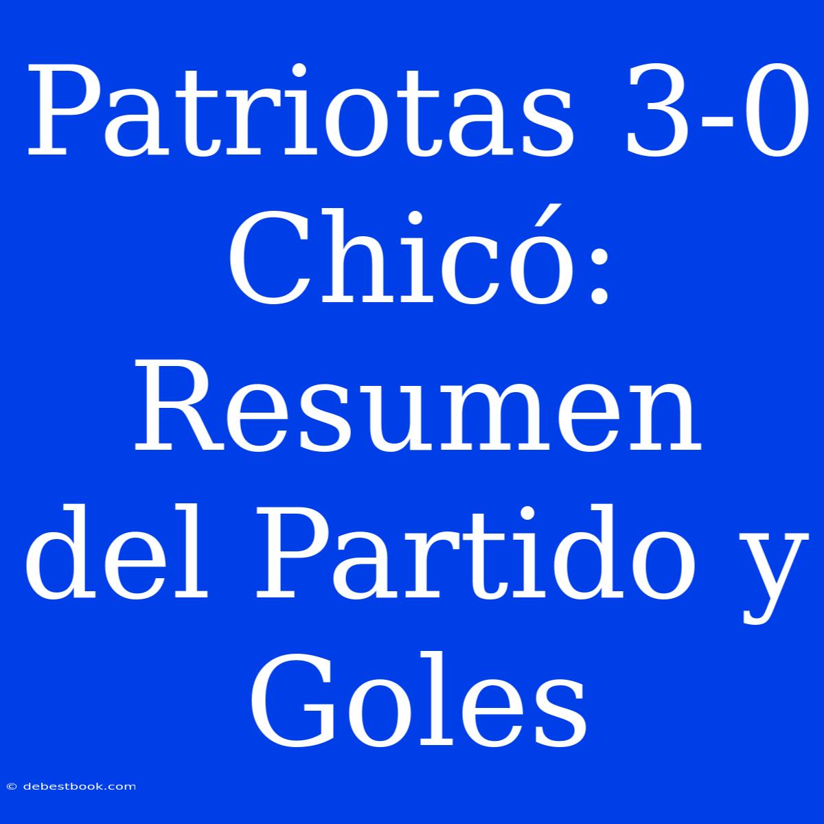 Patriotas 3-0 Chicó: Resumen Del Partido Y Goles