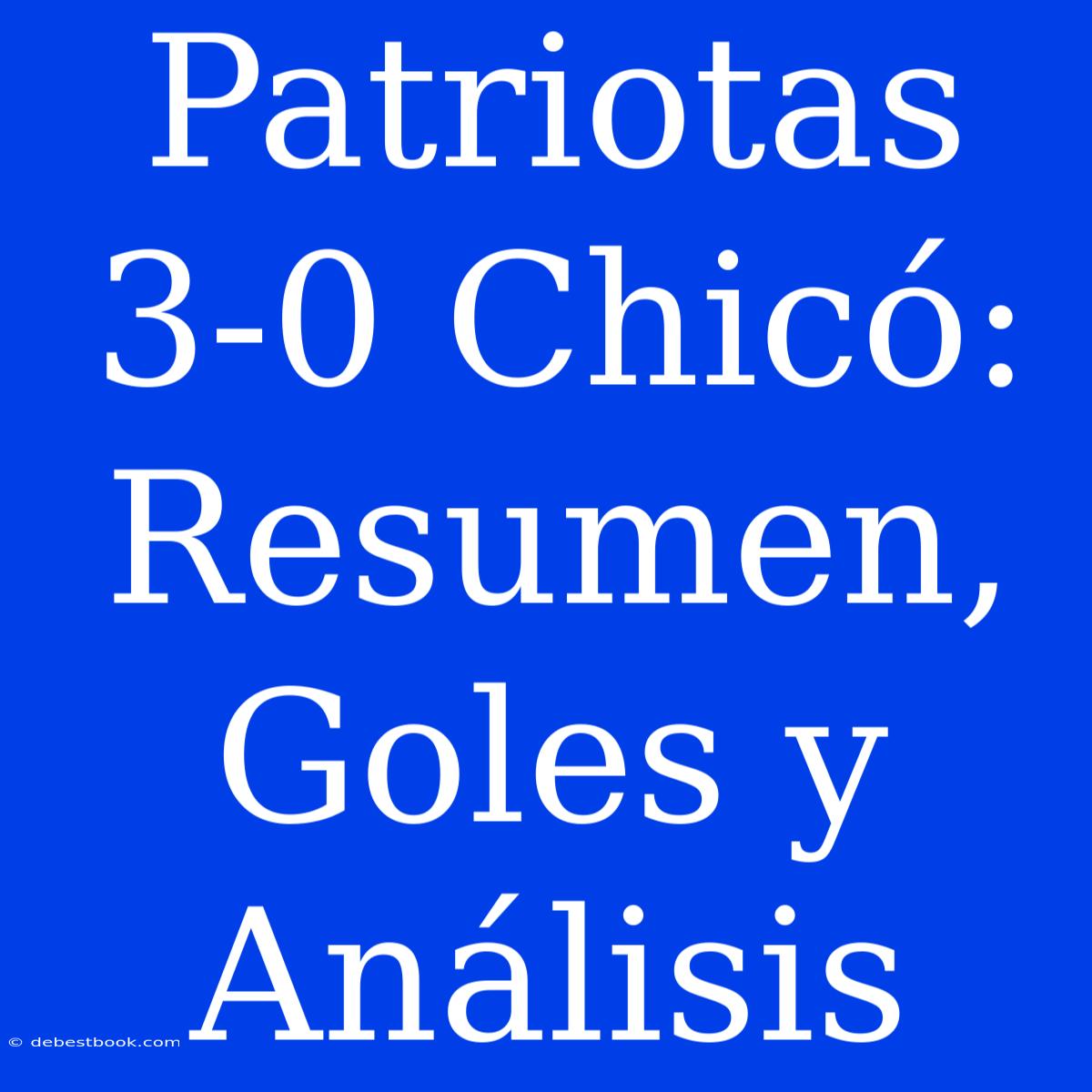 Patriotas 3-0 Chicó: Resumen, Goles Y Análisis