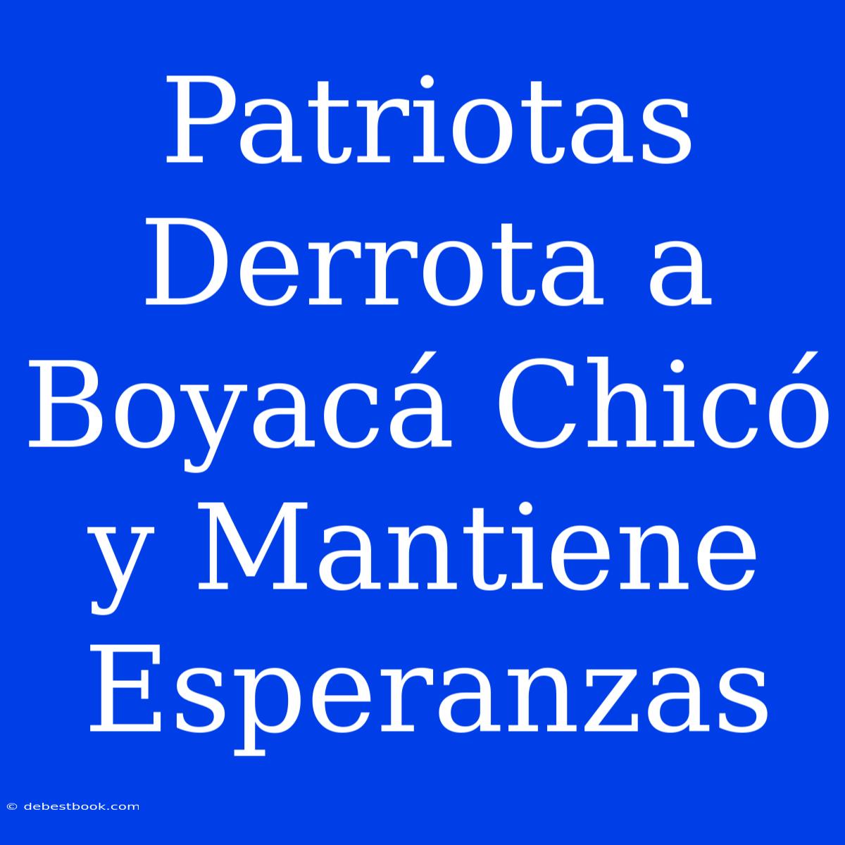 Patriotas Derrota A Boyacá Chicó Y Mantiene Esperanzas