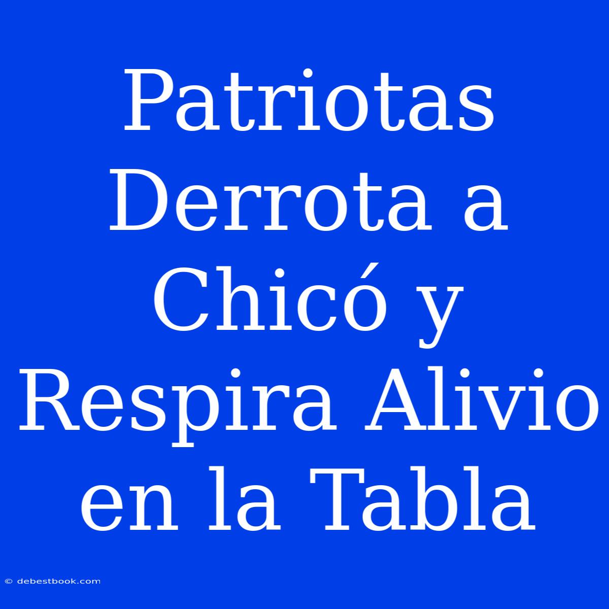 Patriotas Derrota A Chicó Y Respira Alivio En La Tabla