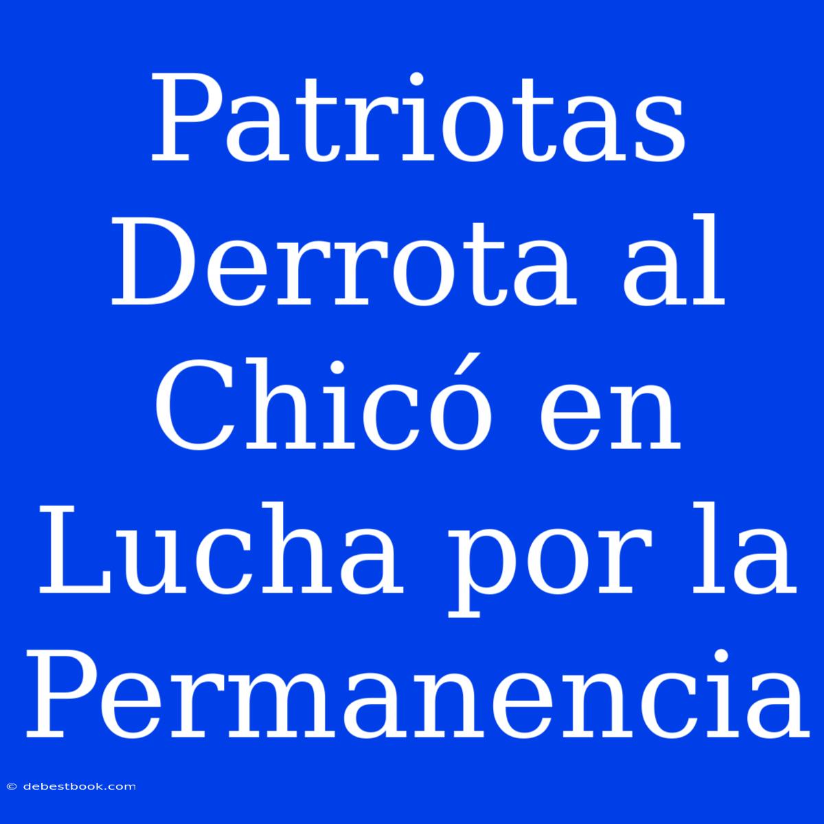 Patriotas Derrota Al Chicó En Lucha Por La Permanencia