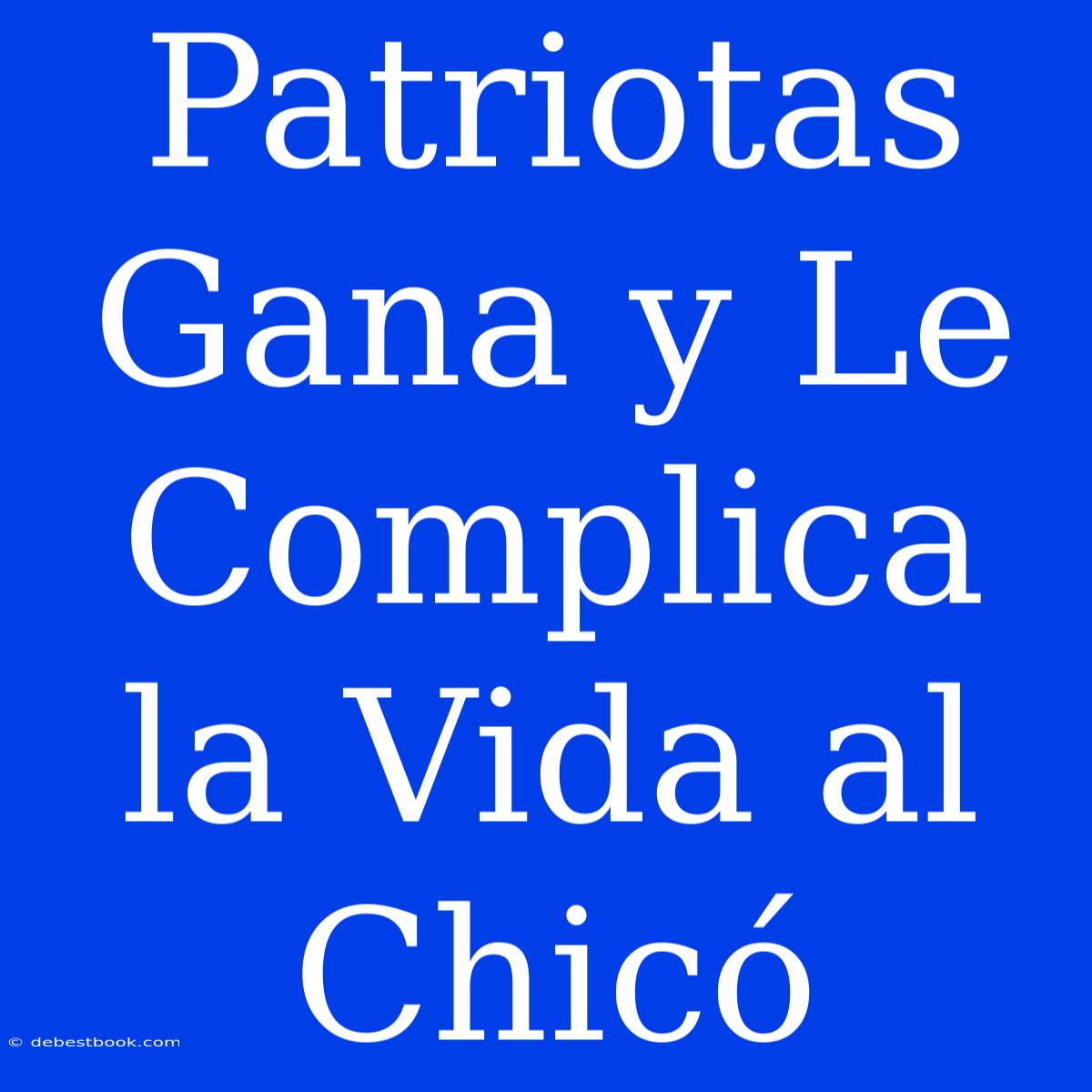 Patriotas Gana Y Le Complica La Vida Al Chicó 