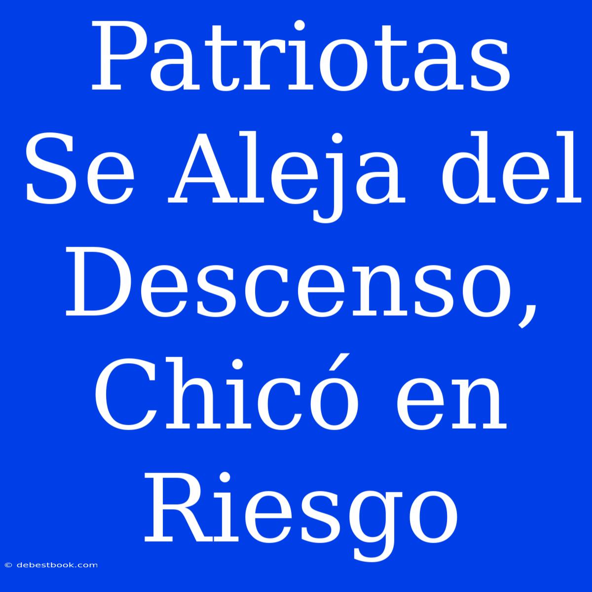 Patriotas Se Aleja Del Descenso, Chicó En Riesgo