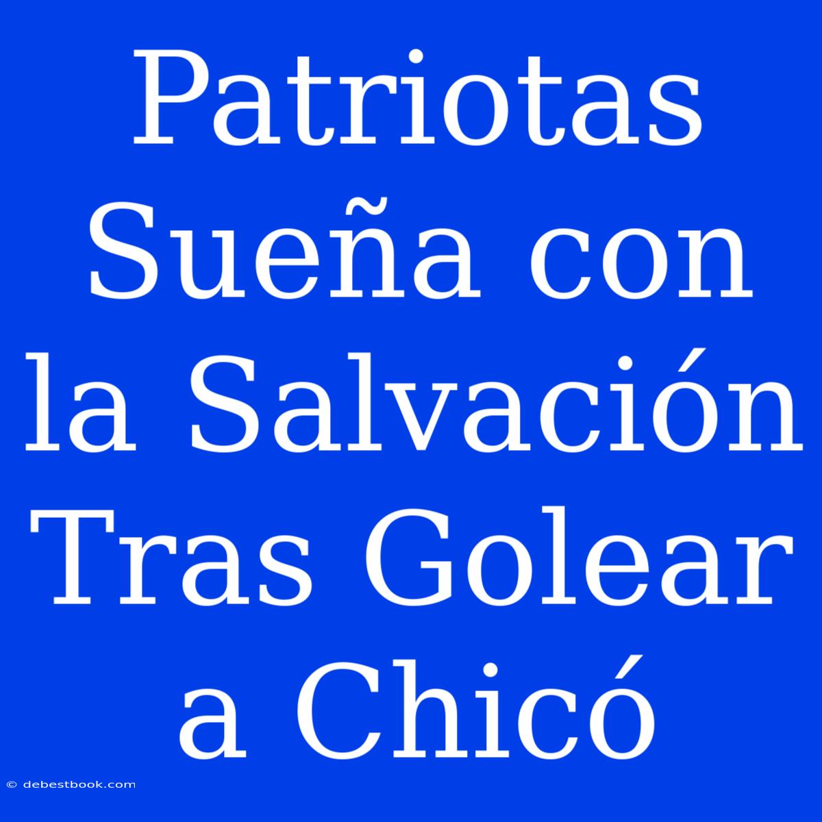 Patriotas Sueña Con La Salvación Tras Golear A Chicó