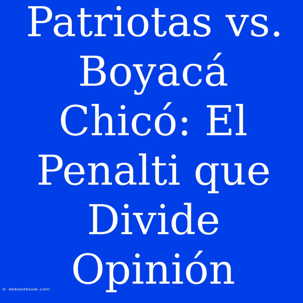 Patriotas Vs. Boyacá Chicó: El Penalti Que Divide Opinión