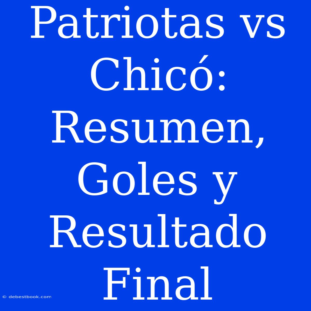 Patriotas Vs Chicó: Resumen, Goles Y Resultado Final