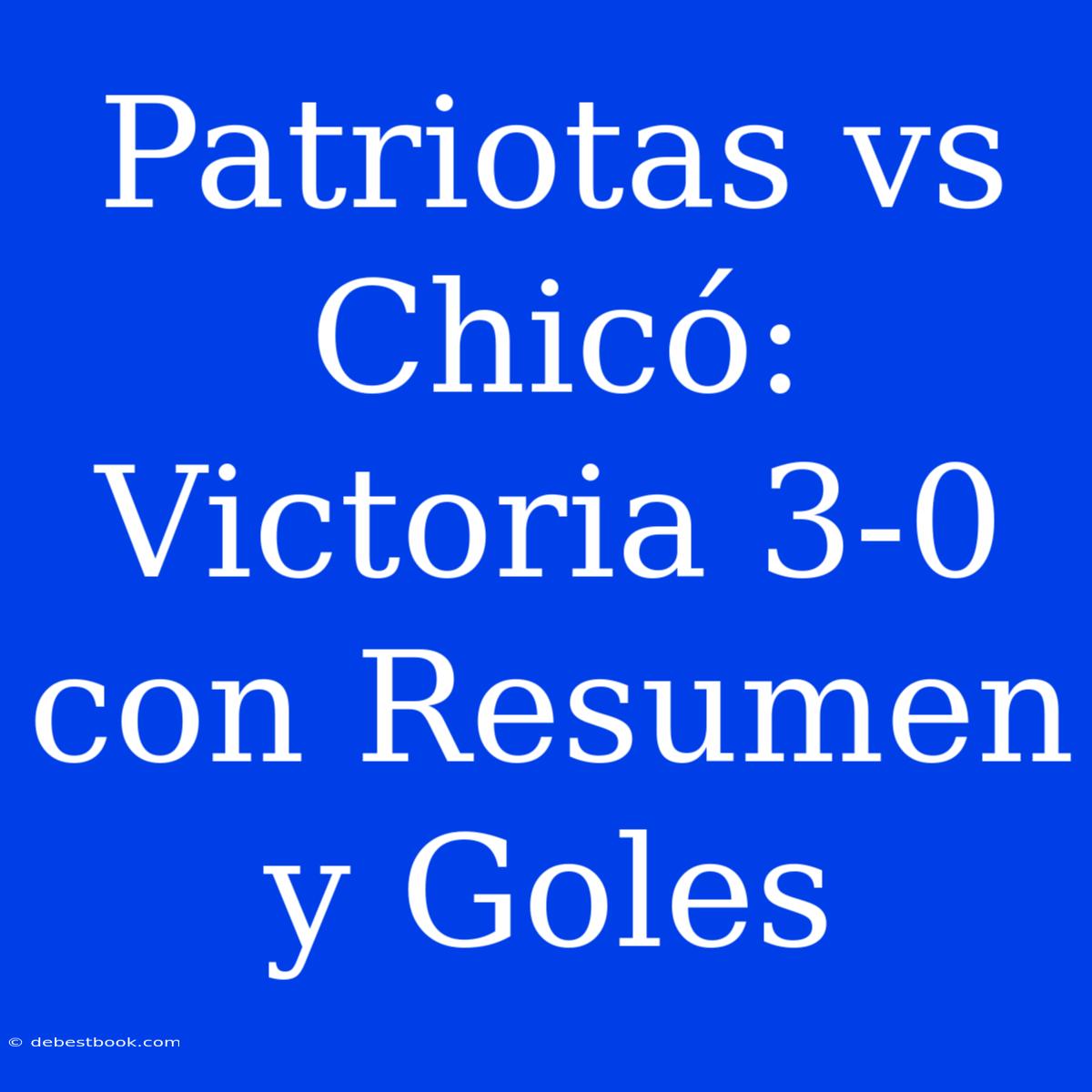 Patriotas Vs Chicó: Victoria 3-0 Con Resumen Y Goles