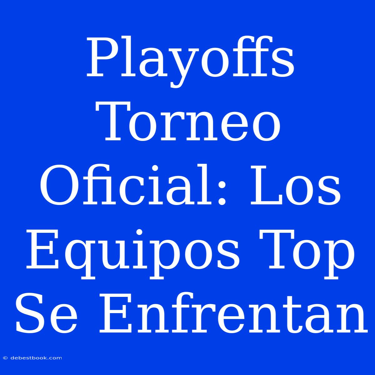 Playoffs Torneo Oficial: Los Equipos Top Se Enfrentan