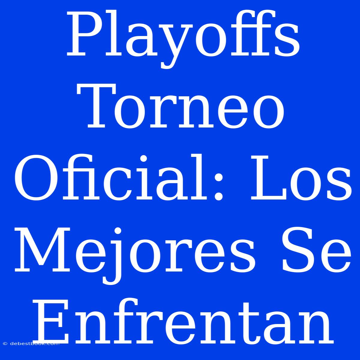 Playoffs Torneo Oficial: Los Mejores Se Enfrentan