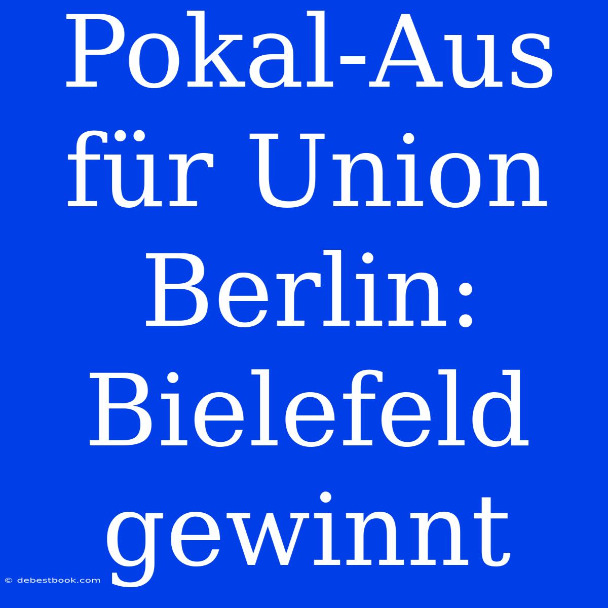 Pokal-Aus Für Union Berlin: Bielefeld Gewinnt