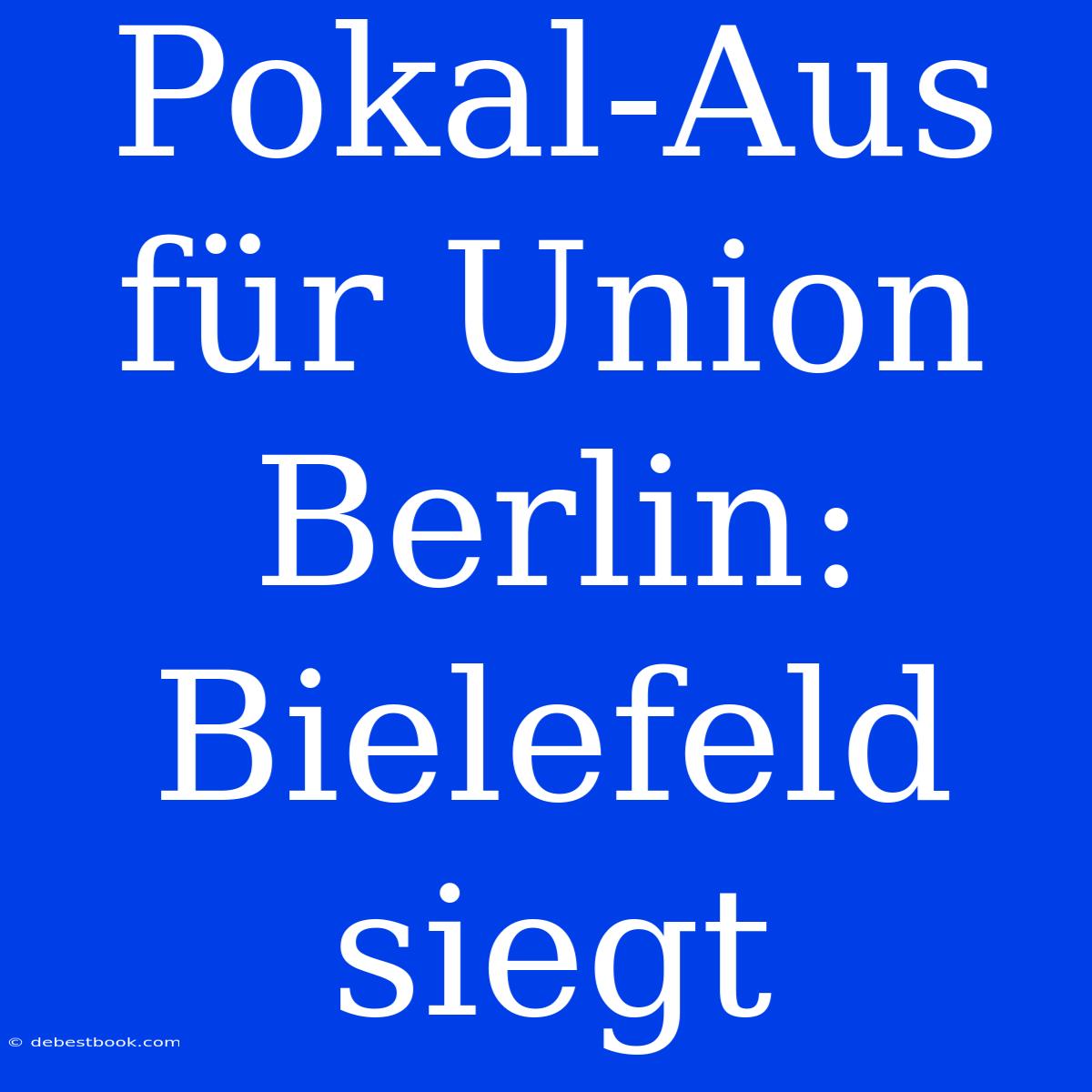 Pokal-Aus Für Union Berlin: Bielefeld Siegt