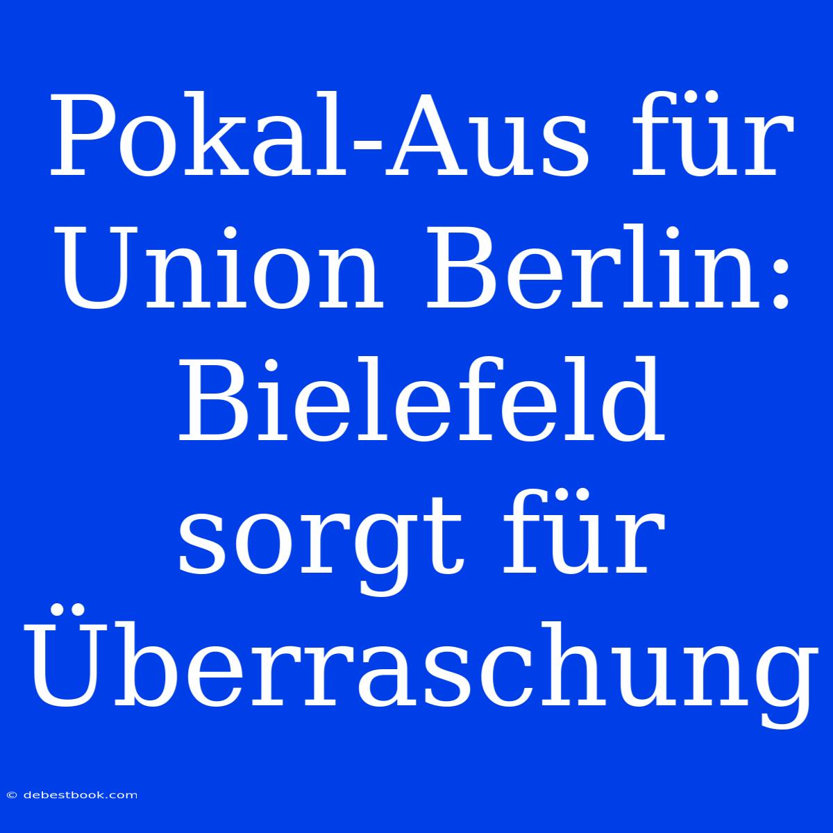 Pokal-Aus Für Union Berlin: Bielefeld Sorgt Für Überraschung