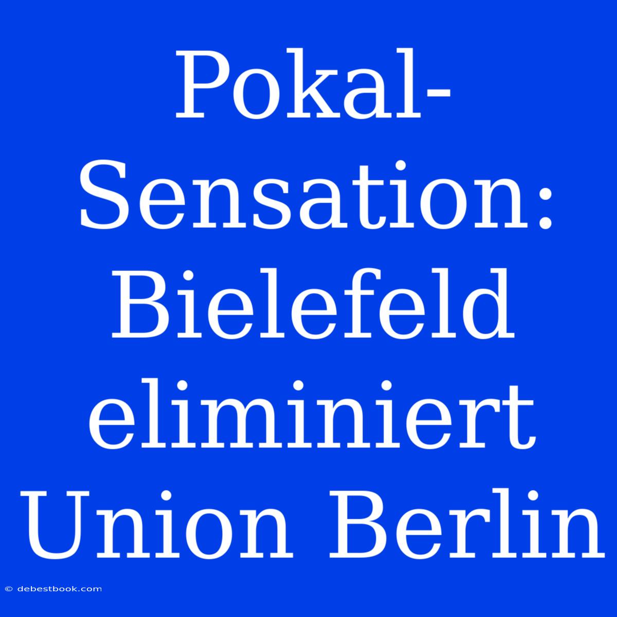 Pokal-Sensation: Bielefeld Eliminiert Union Berlin