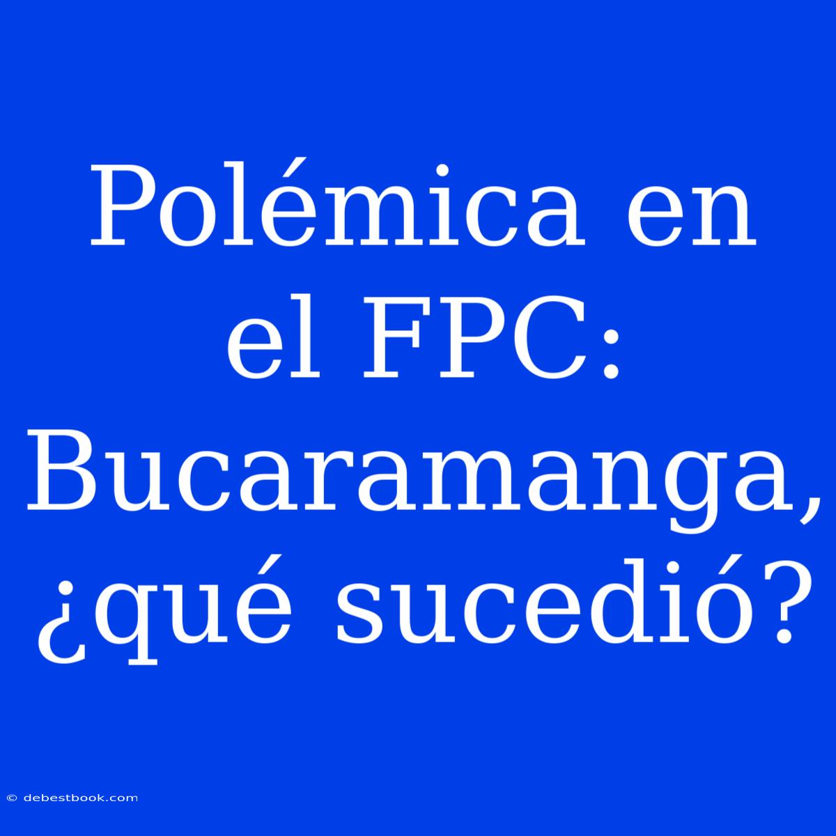 Polémica En El FPC: Bucaramanga, ¿qué Sucedió? 