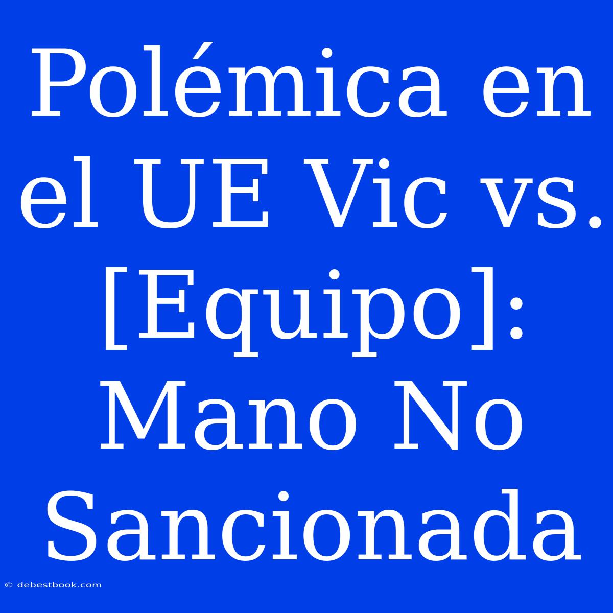 Polémica En El UE Vic Vs. [Equipo]: Mano No Sancionada