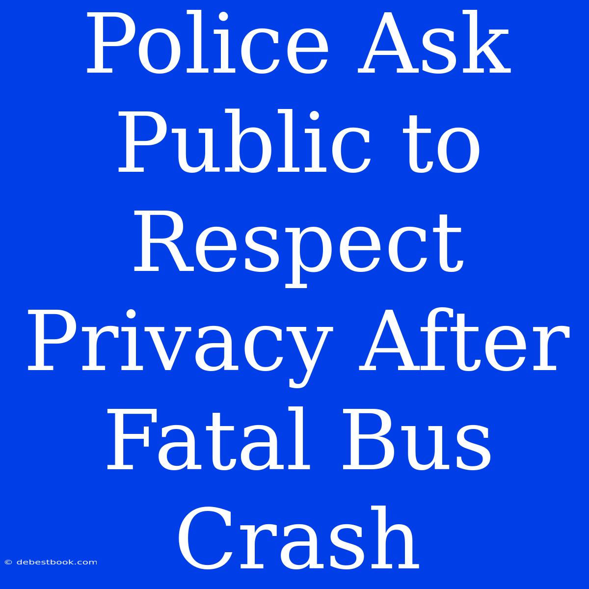 Police Ask Public To Respect Privacy After Fatal Bus Crash