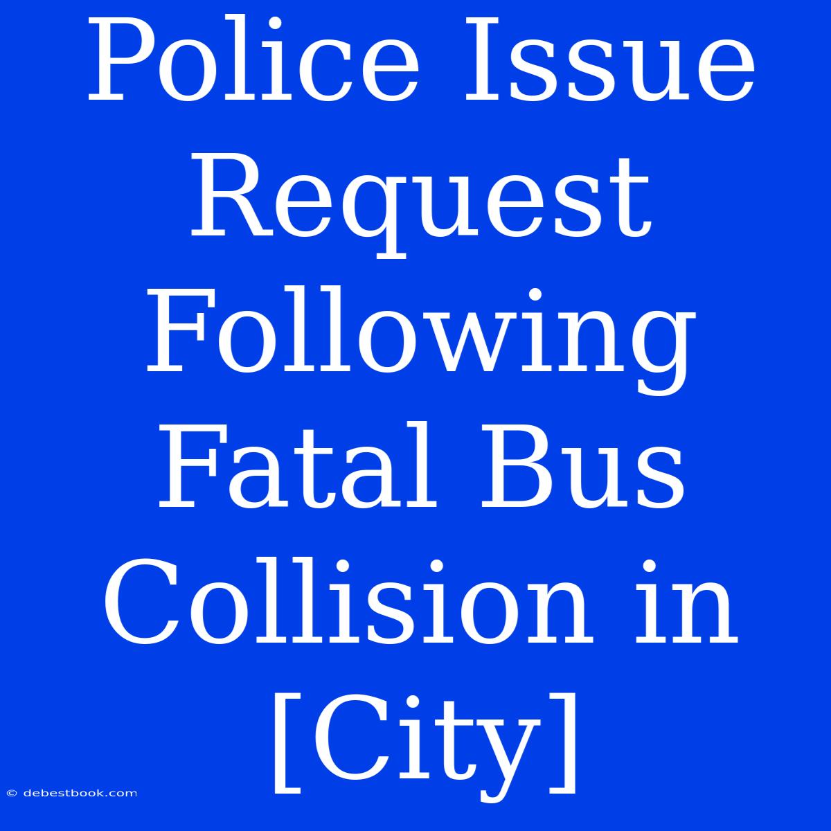 Police Issue Request Following Fatal Bus Collision In [City]