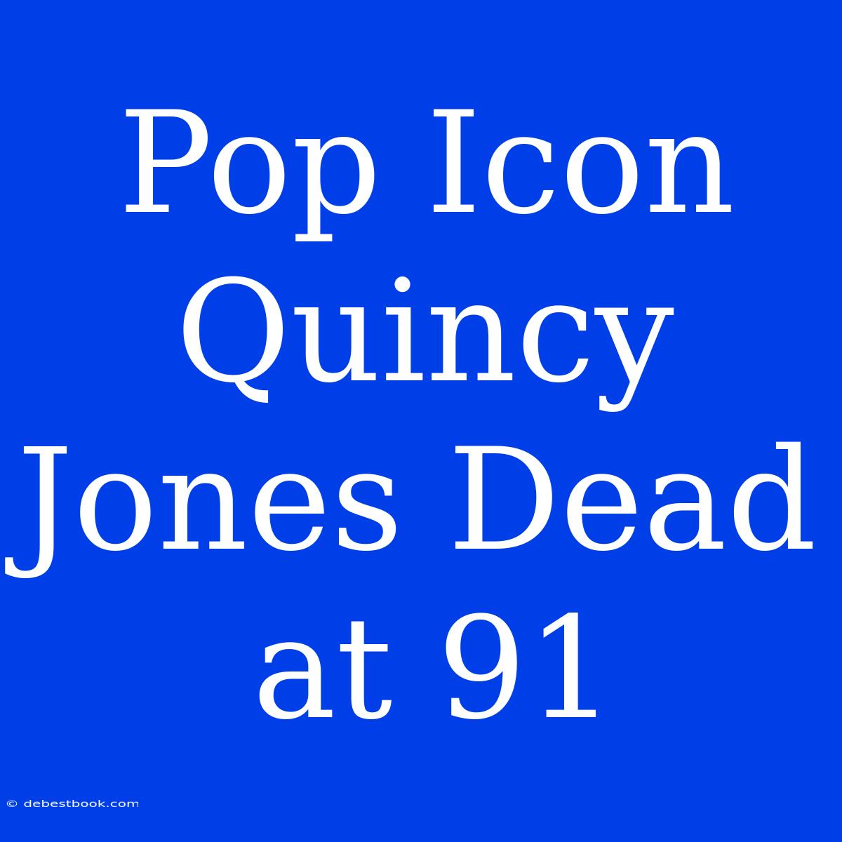 Pop Icon Quincy Jones Dead At 91