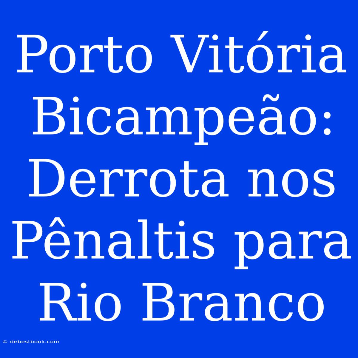 Porto Vitória Bicampeão: Derrota Nos Pênaltis Para Rio Branco