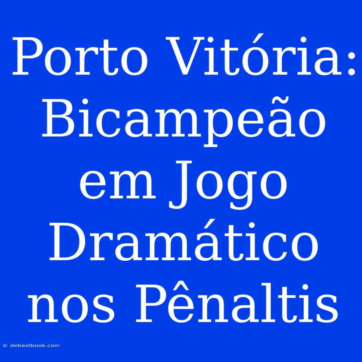 Porto Vitória: Bicampeão Em Jogo Dramático Nos Pênaltis