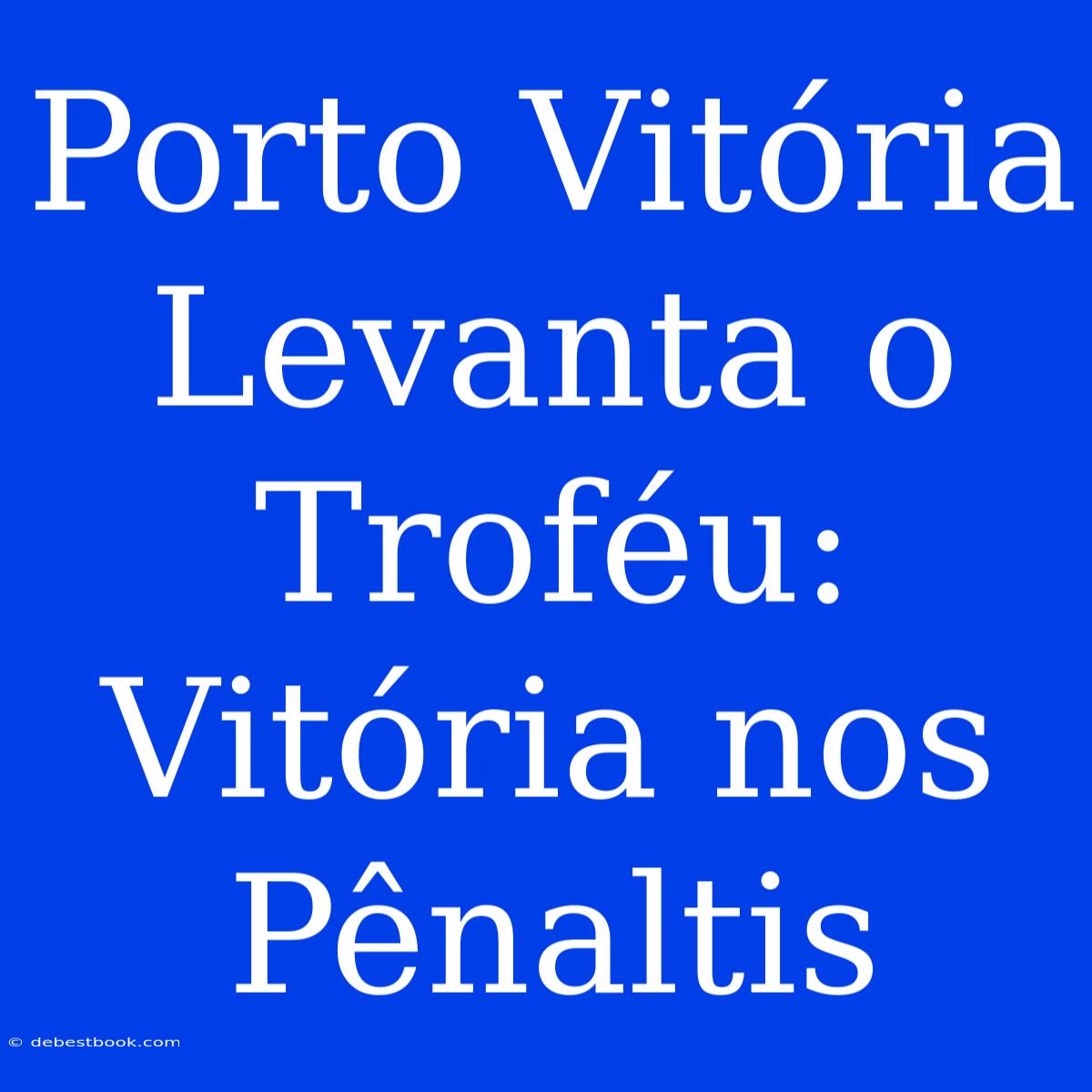 Porto Vitória Levanta O Troféu: Vitória Nos Pênaltis