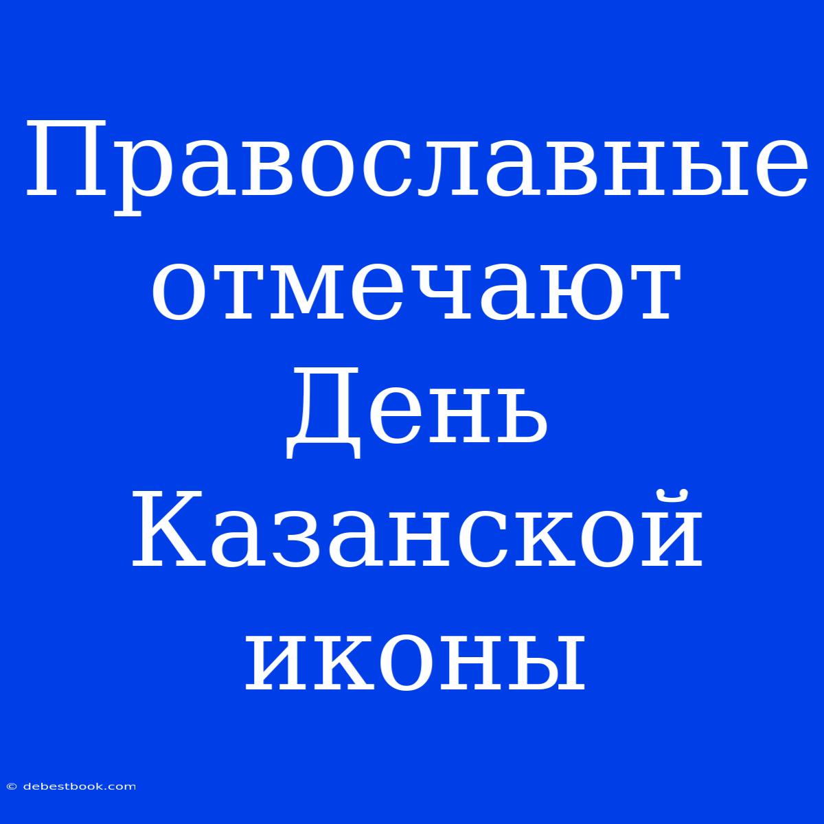 Православные Отмечают День Казанской Иконы