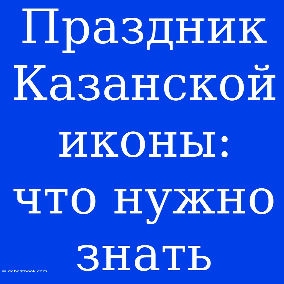 Праздник Казанской Иконы: Что Нужно Знать