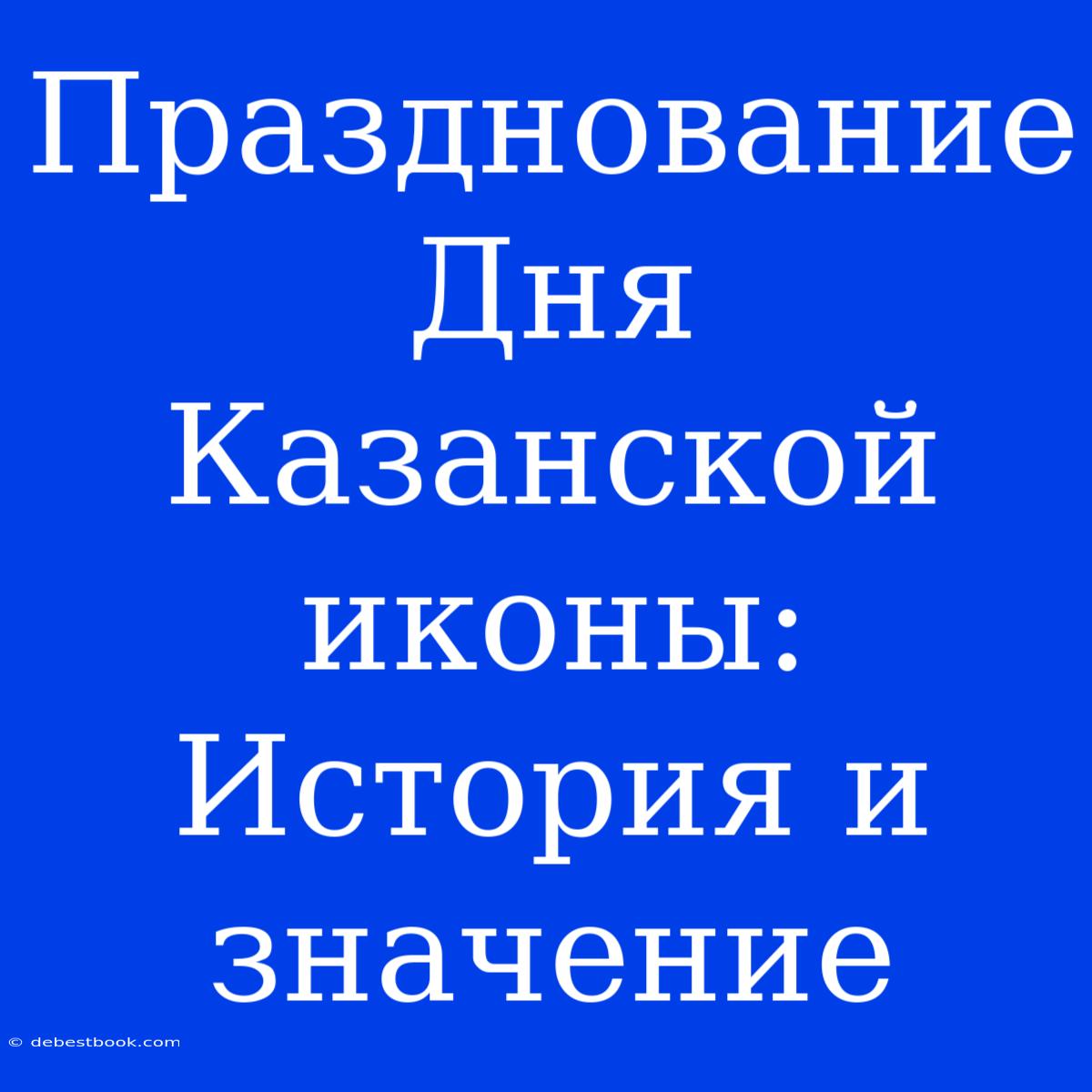 Празднование Дня Казанской Иконы: История И Значение