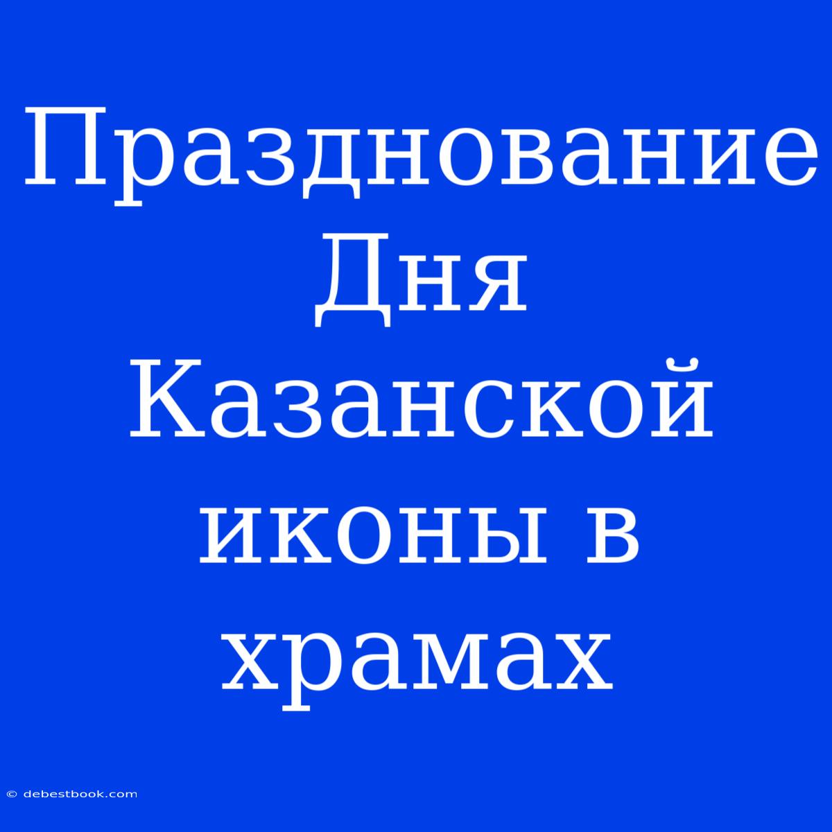 Празднование Дня Казанской Иконы В Храмах